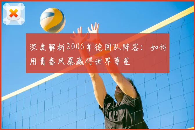 深度解析2006年德国队阵容:如何用青春风暴赢得世界尊重
