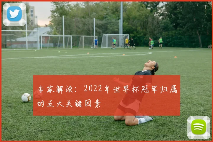 专家解读:2022年世界杯冠军归属的五大关键因素