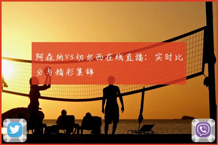 阿森纳vs切尔西在线直播:实时比分与精彩集锦