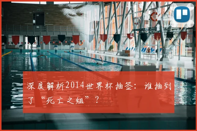 深度解析2014世界杯抽签：谁抽到了“死亡之组”？