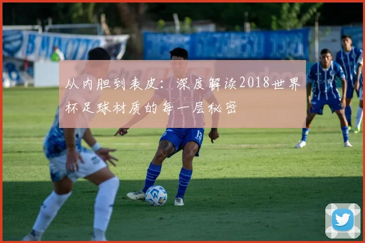 从内胆到表皮:深度解读2018世界杯足球材质的每一层秘密