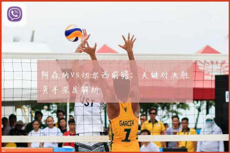 阿森纳vs切尔西前瞻:关键对决胜负手深度解析