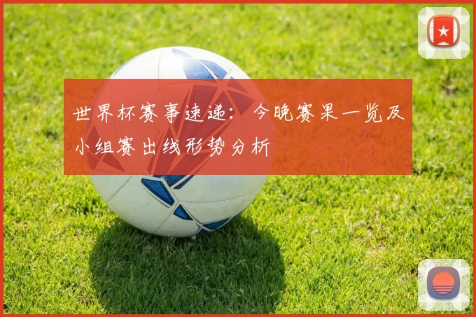 世界杯赛事速递:今晚赛果一览及小组赛出线形势分析