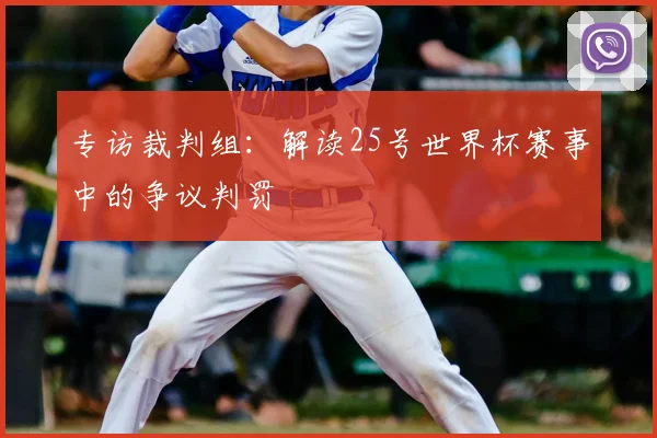 专访裁判组:解读25号世界杯赛事中的争议判罚