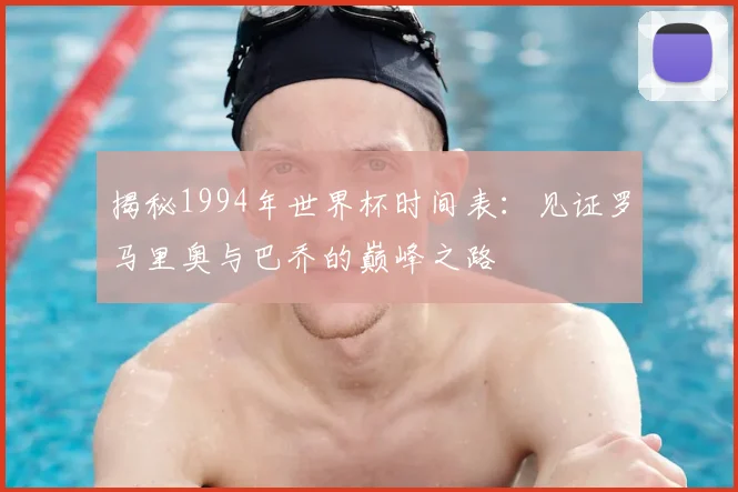 揭秘1994年世界杯时间表:见证罗马里奥与巴乔的巅峰之路