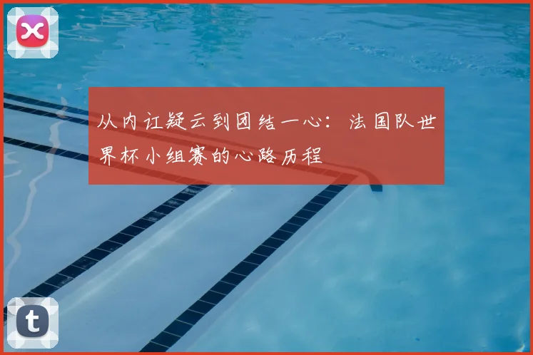 从内讧疑云到团结一心：法国队世界杯小组赛的心路历程