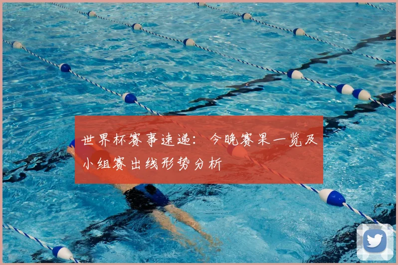 世界杯赛事速递:今晚赛果一览及小组赛出线形势分析