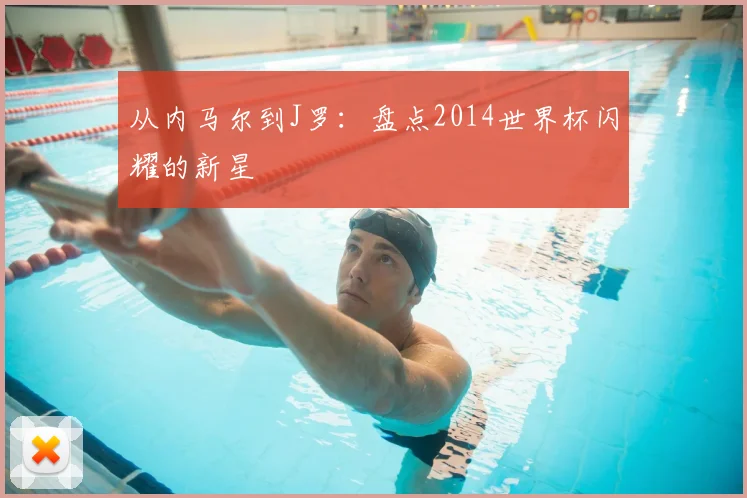 从内马尔到J罗:盘点2014世界杯闪耀的新星