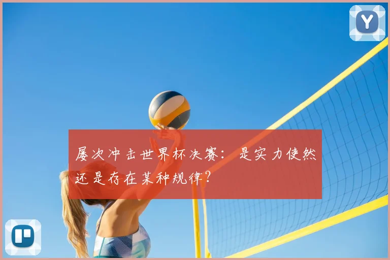 屡次冲击世界杯决赛:是实力使然还是存在某种规律?