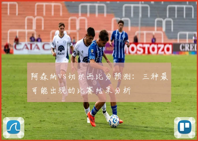 阿森纳vs切尔西比分预测:三种最可能出现的比赛结果分析