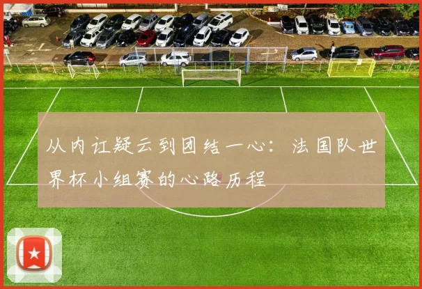 从内讧疑云到团结一心:法国队世界杯小组赛的心路历程