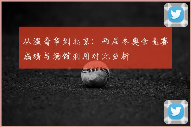 从温哥华到北京：两届冬奥会竞赛成绩与场馆利用对比分析